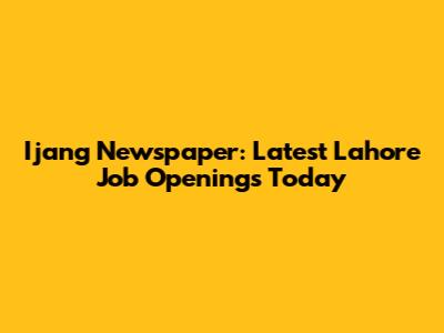 Ijang Newspaper: Latest Lahore Job Openings Today