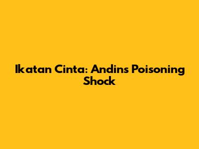 Ikatan Cinta: Andin's Poisoning Shock