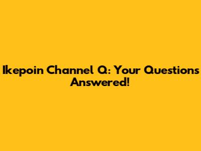 Ikepoin Channel Q: Your Questions Answered!