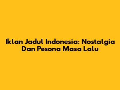 Iklan Jadul Indonesia: Nostalgia Dan Pesona Masa Lalu