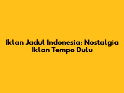 Iklan Jadul Indonesia: Nostalgia Iklan Tempo Dulu