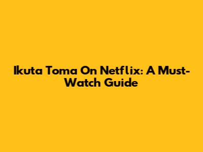 Ikuta Toma On Netflix: A Must-Watch Guide