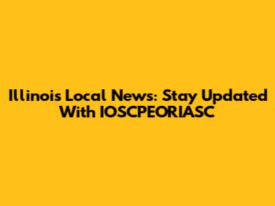 Illinois Local News: Stay Updated With IOSCPEORIASC