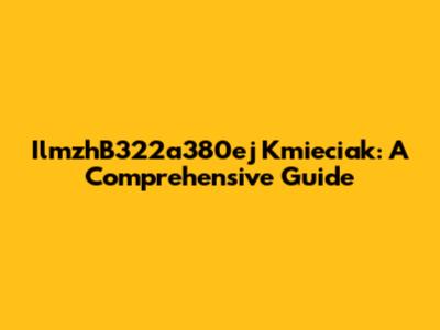 IlmzhB322a380ej Kmieciak: A Comprehensive Guide