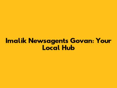 Imalik Newsagents Govan: Your Local Hub