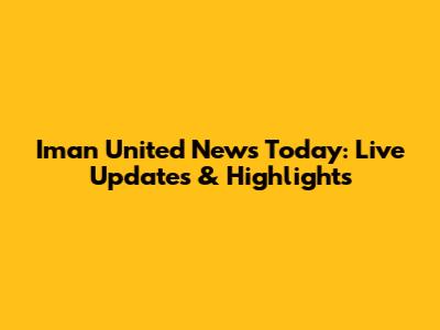 Iman United News Today: Live Updates & Highlights