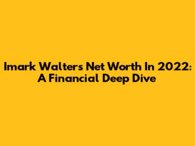 Imark Walter's Net Worth In 2022: A Financial Deep Dive