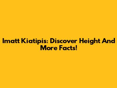 Imatt Kiatipis: Discover Height And More Facts!