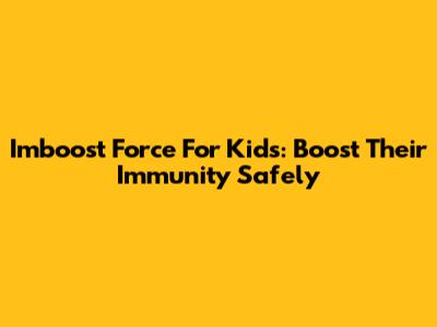 Imboost Force For Kids: Boost Their Immunity Safely