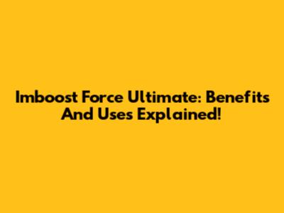 Imboost Force Ultimate: Benefits And Uses Explained!