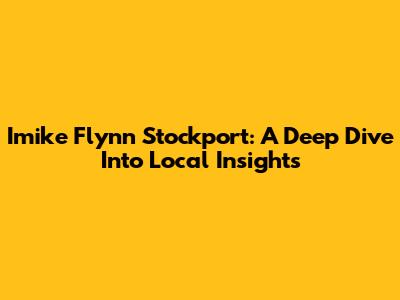 Imike Flynn Stockport: A Deep Dive Into Local Insights