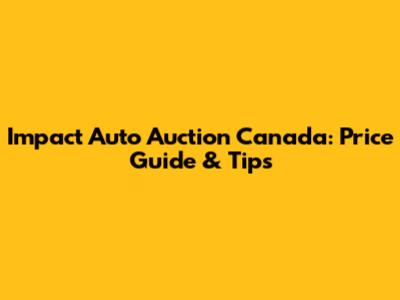 Impact Auto Auction Canada: Price Guide & Tips
