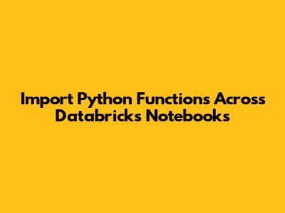 Import Python Functions Across Databricks Notebooks