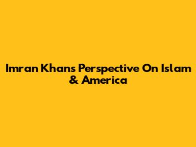 Imran Khan's Perspective On Islam & America