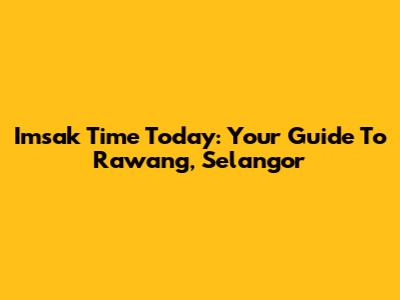 Imsak Time Today: Your Guide To Rawang, Selangor