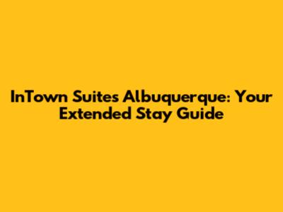 InTown Suites Albuquerque: Your Extended Stay Guide