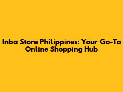 Inba Store Philippines: Your Go-To Online Shopping Hub
