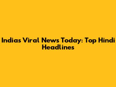 India's Viral News Today: Top Hindi Headlines