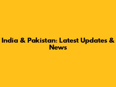 India & Pakistan: Latest Updates & News
