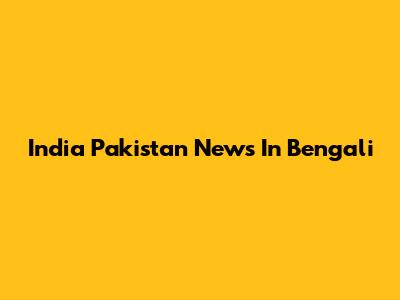 India Pakistan News In Bengali