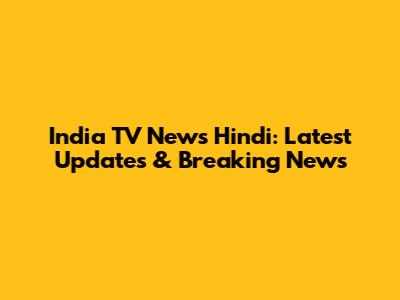 India TV News Hindi: Latest Updates & Breaking News