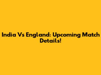 India Vs England: Upcoming Match Details!