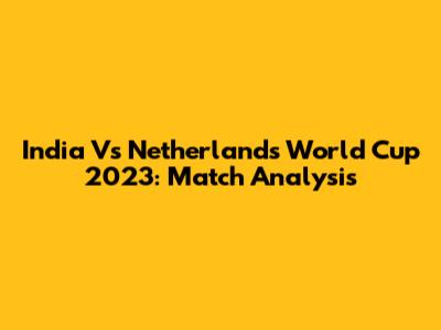 India Vs Netherlands World Cup 2023: Match Analysis