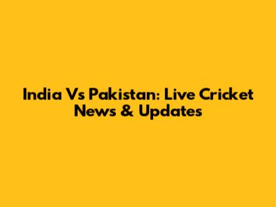India Vs Pakistan: Live Cricket News & Updates