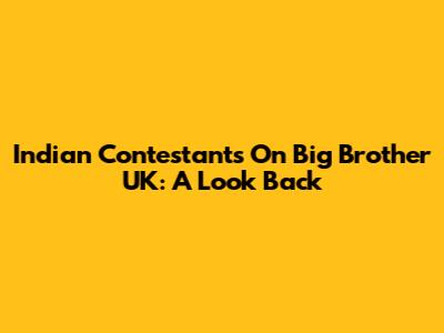 Indian Contestants On Big Brother UK: A Look Back