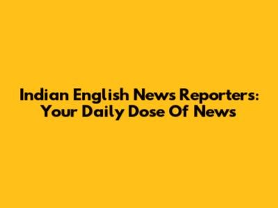 Indian English News Reporters: Your Daily Dose Of News