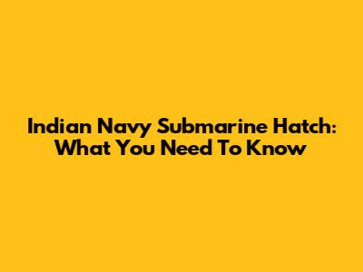 Indian Navy Submarine Hatch: What You Need To Know