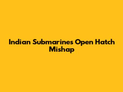 Indian Submarine's Open Hatch Mishap