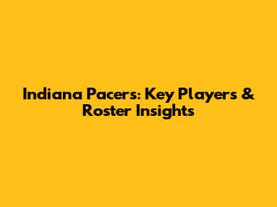 Indiana Pacers: Key Players & Roster Insights