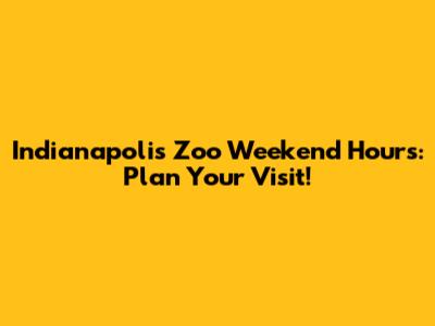 Indianapolis Zoo Weekend Hours: Plan Your Visit!