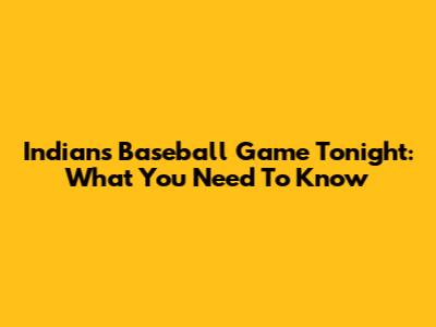 Indians Baseball Game Tonight: What You Need To Know