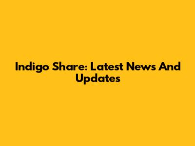 Indigo Share: Latest News And Updates