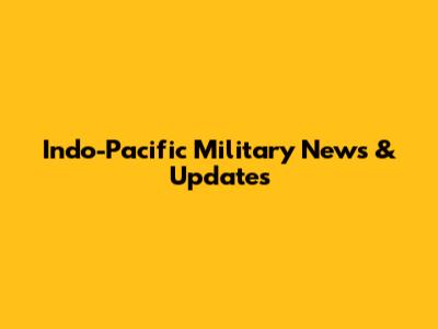 Indo-Pacific Military News & Updates