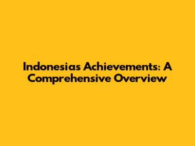 Indonesia's Achievements: A Comprehensive Overview