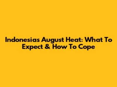 Indonesia's August Heat: What To Expect & How To Cope
