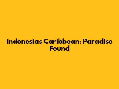 Indonesia's Caribbean: Paradise Found