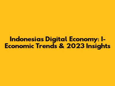 Indonesia's Digital Economy: I-Economic Trends & 2023 Insights