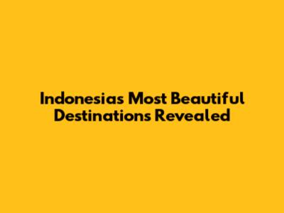Indonesia's Most Beautiful Destinations Revealed