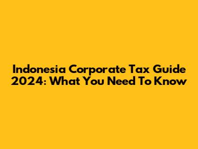 Indonesia Corporate Tax Guide 2024: What You Need To Know
