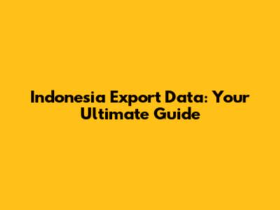 Indonesia Export Data: Your Ultimate Guide
