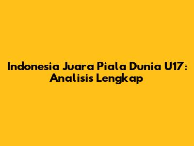 Indonesia Juara Piala Dunia U17: Analisis Lengkap