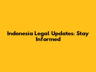 Indonesia Legal Updates: Stay Informed