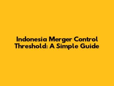 Indonesia Merger Control Threshold: A Simple Guide