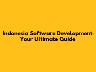 Indonesia Software Development: Your Ultimate Guide