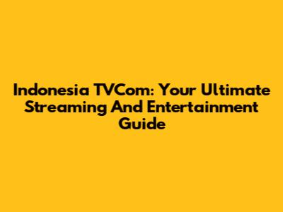 Indonesia TVCom: Your Ultimate Streaming And Entertainment Guide