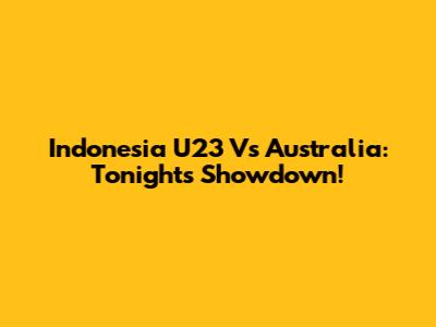 Indonesia U23 Vs Australia: Tonight's Showdown!